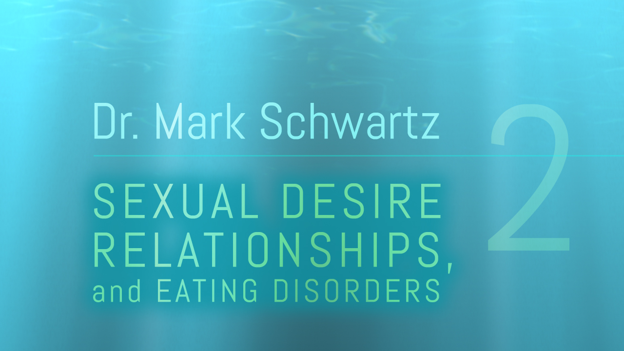 WEBINAR VIDEO: Dr. Mark Schwartz | Sexual Desire and Eating Disorders – Part 2