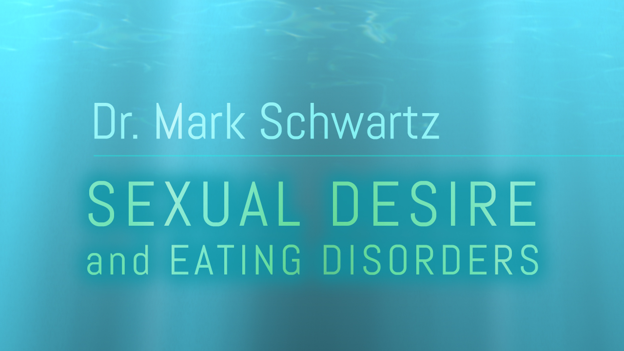 WEBINAR VIDEO: Dr. Mark Schwartz | Sexual Desire and Eating Disorders – Part 1